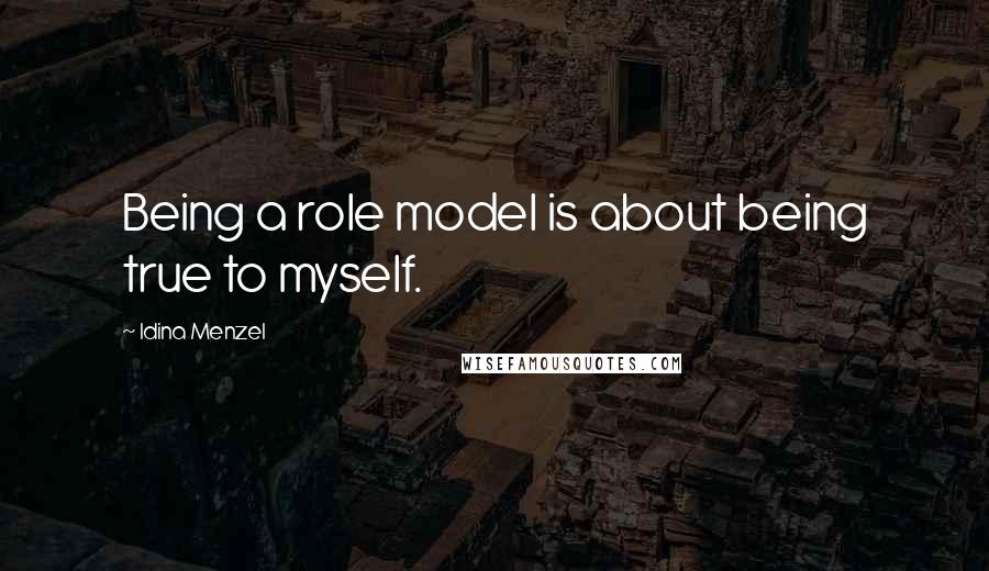 Idina Menzel quotes: Being a role model is about being true to myself.