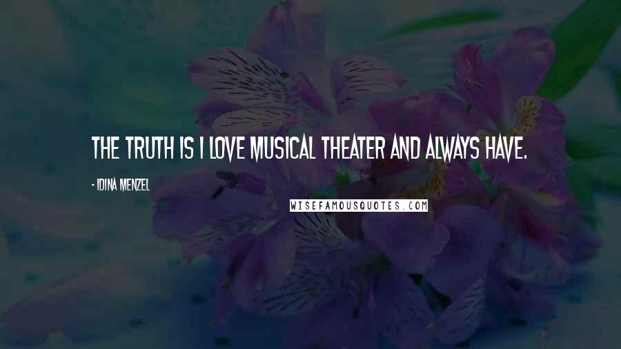 Idina Menzel quotes: The truth is I love musical theater and always have.