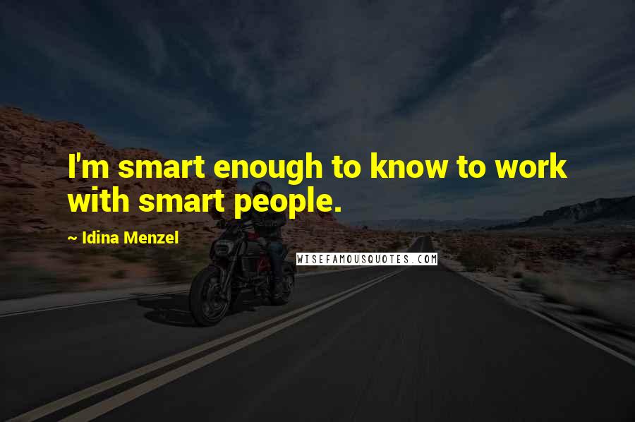 Idina Menzel quotes: I'm smart enough to know to work with smart people.