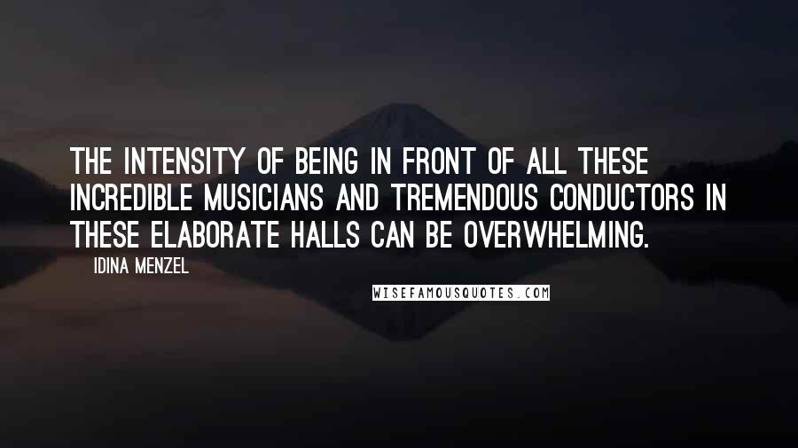 Idina Menzel quotes: The intensity of being in front of all these incredible musicians and tremendous conductors in these elaborate halls can be overwhelming.