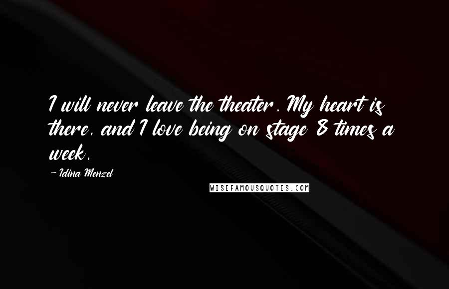 Idina Menzel quotes: I will never leave the theater. My heart is there, and I love being on stage 8 times a week.