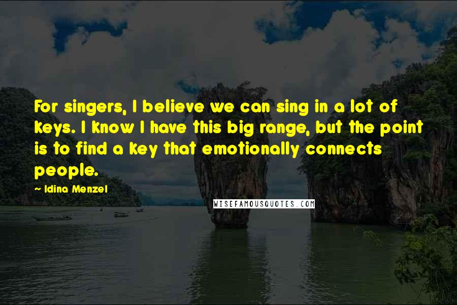 Idina Menzel quotes: For singers, I believe we can sing in a lot of keys. I know I have this big range, but the point is to find a key that emotionally connects
