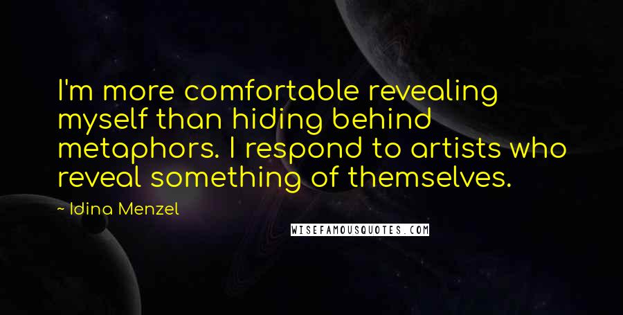 Idina Menzel quotes: I'm more comfortable revealing myself than hiding behind metaphors. I respond to artists who reveal something of themselves.