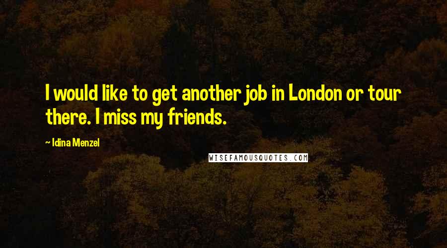 Idina Menzel quotes: I would like to get another job in London or tour there. I miss my friends.