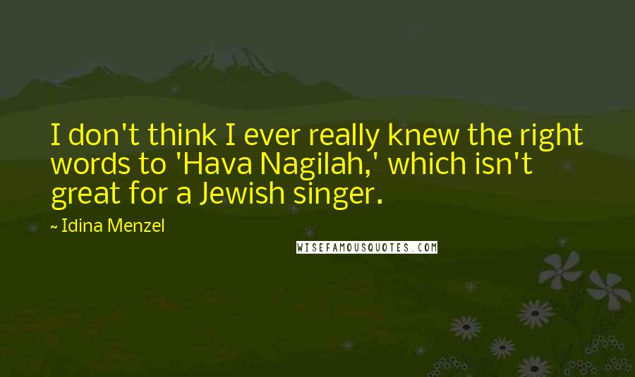 Idina Menzel quotes: I don't think I ever really knew the right words to 'Hava Nagilah,' which isn't great for a Jewish singer.