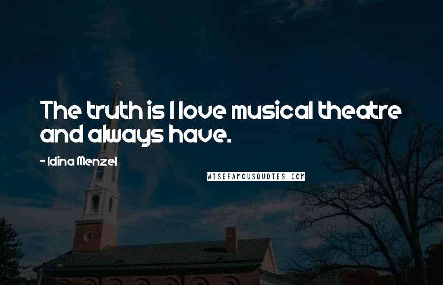Idina Menzel quotes: The truth is I love musical theatre and always have.