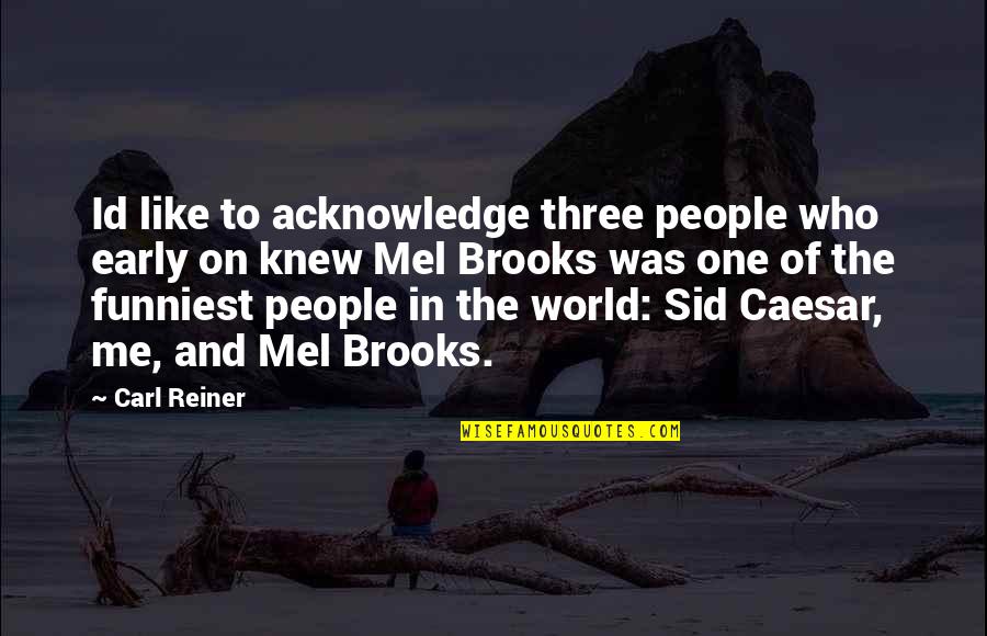 Id'ing Quotes By Carl Reiner: Id like to acknowledge three people who early