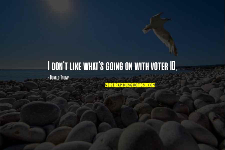 Id'ing Quotes By Donald Trump: I don't like what's going on with voter