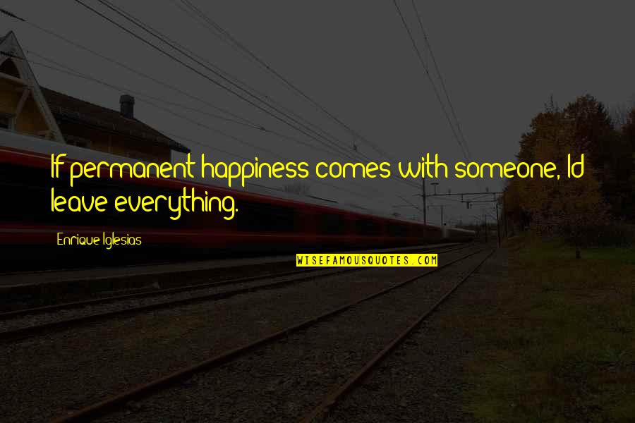 Id'ing Quotes By Enrique Iglesias: If permanent happiness comes with someone, Id leave