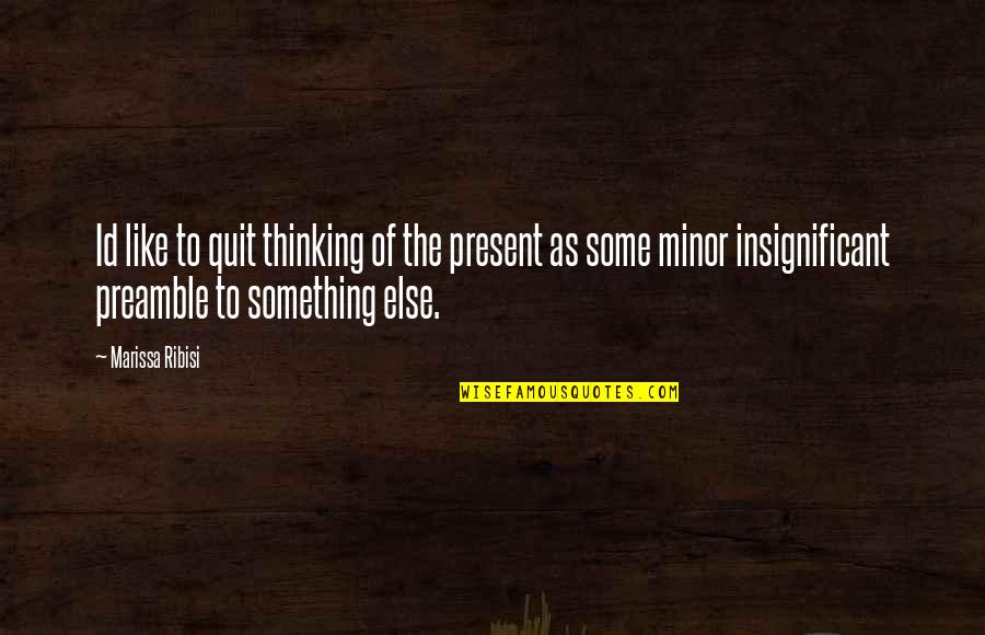 Id'ing Quotes By Marissa Ribisi: Id like to quit thinking of the present