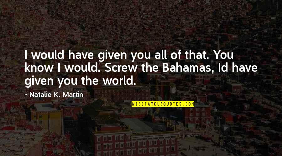 Id'ing Quotes By Natalie K. Martin: I would have given you all of that.