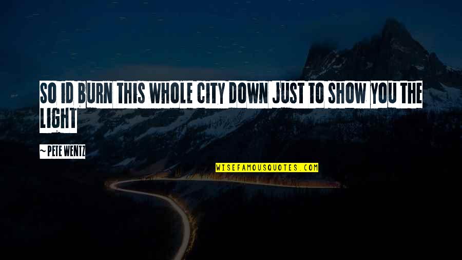 Id'ing Quotes By Pete Wentz: So id burn this whole city down just
