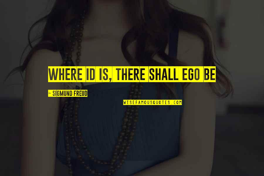 Id'ing Quotes By Sigmund Freud: Where id is, there shall ego be