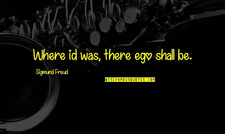 Id'ing Quotes By Sigmund Freud: Where id was, there ego shall be.