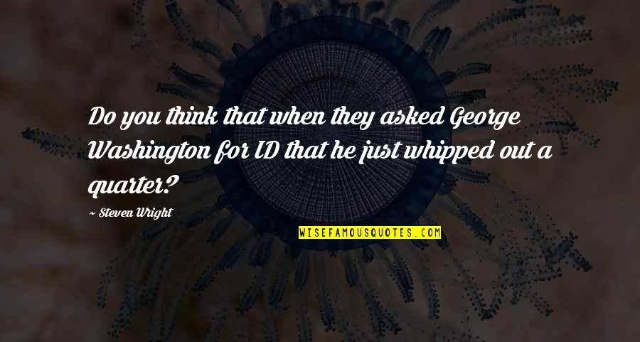 Id'ing Quotes By Steven Wright: Do you think that when they asked George