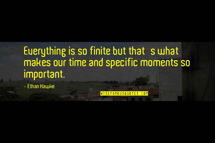 Idiniklara Quotes By Ethan Hawke: Everything is so finite but that's what makes