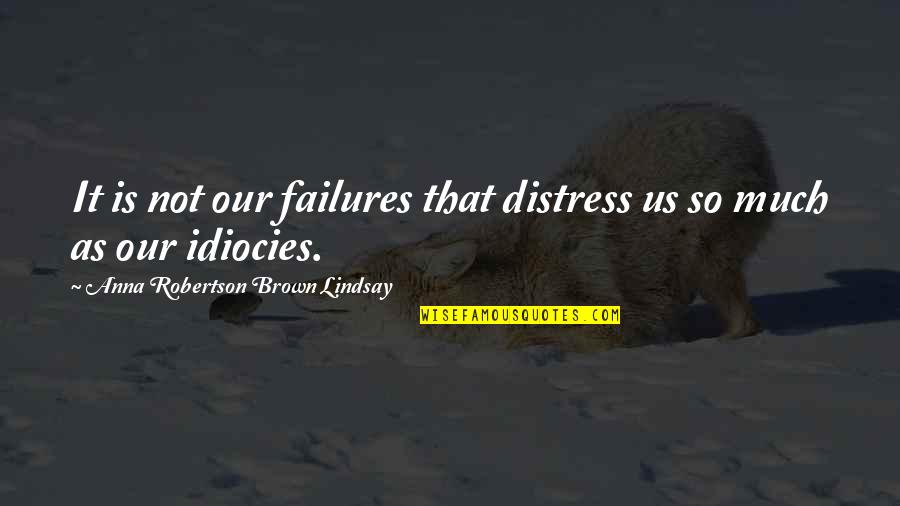 Idiocies Quotes By Anna Robertson Brown Lindsay: It is not our failures that distress us Idiocies Quotes By Anna Robertson Brown Lindsay: It is not our failures that distress us