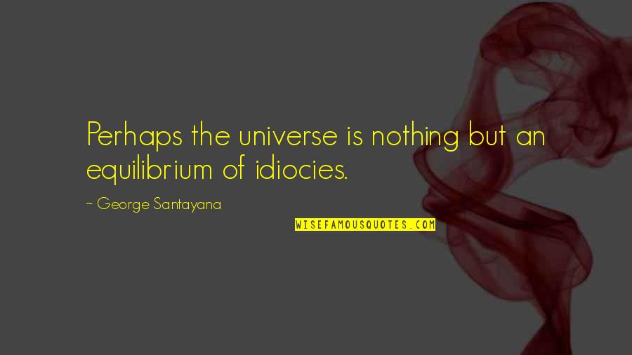 Idiocies Quotes By George Santayana: Perhaps the universe is nothing but an equilibrium Idiocies Quotes By George Santayana: Perhaps the universe is nothing but an equilibrium