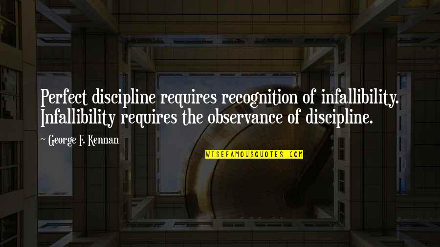 Idiocy In A Sentence Quotes By George F. Kennan: Perfect discipline requires recognition of infallibility. Infallibility requires