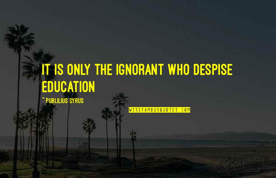 Idiocy Movie Quotes By Publilius Syrus: It is only the ignorant who despise education