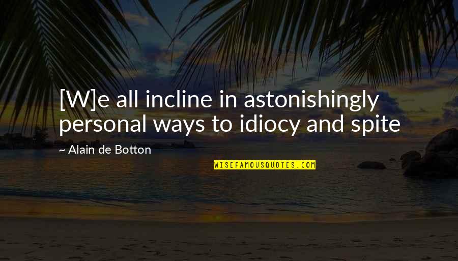 Idiocy Quotes By Alain De Botton: [W]e all incline in astonishingly personal ways to