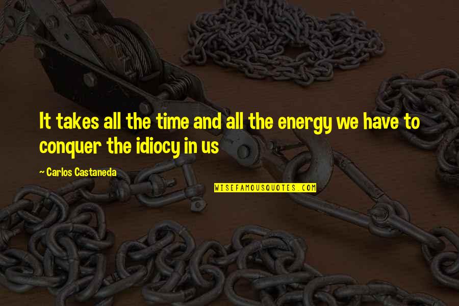 Idiocy Quotes By Carlos Castaneda: It takes all the time and all the Idiocy Quotes By Carlos Castaneda: It takes all the time and all the