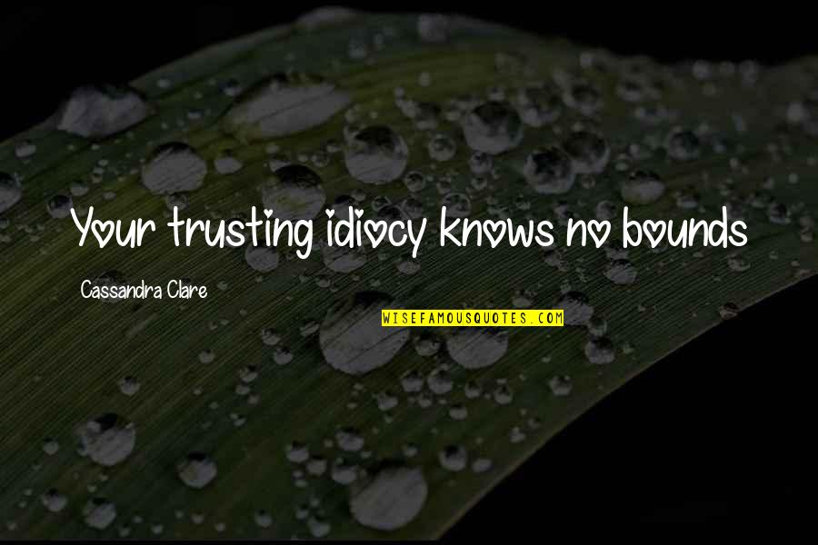 Idiocy Quotes By Cassandra Clare: Your trusting idiocy knows no bounds Idiocy Quotes By Cassandra Clare: Your trusting idiocy knows no bounds