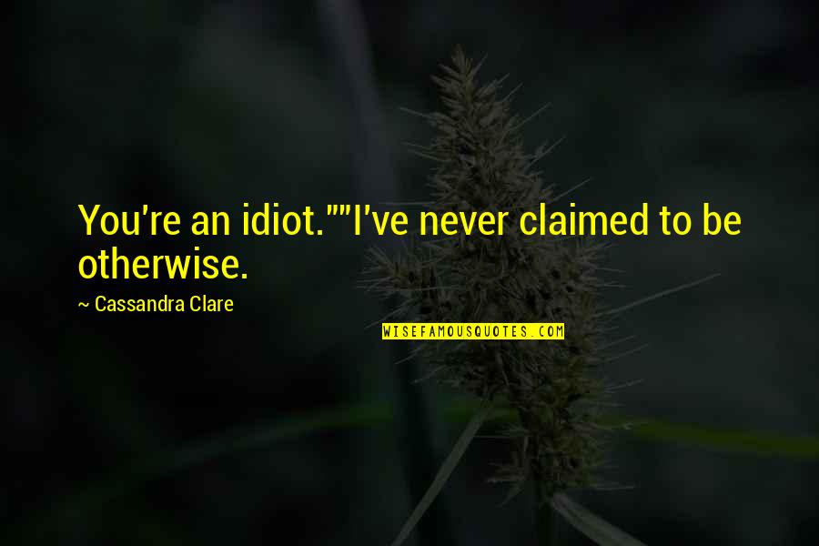 Idiocy Quotes By Cassandra Clare: You're an idiot.""I've never claimed to be otherwise. Idiocy Quotes By Cassandra Clare: You're an idiot.""I've never claimed to be otherwise.