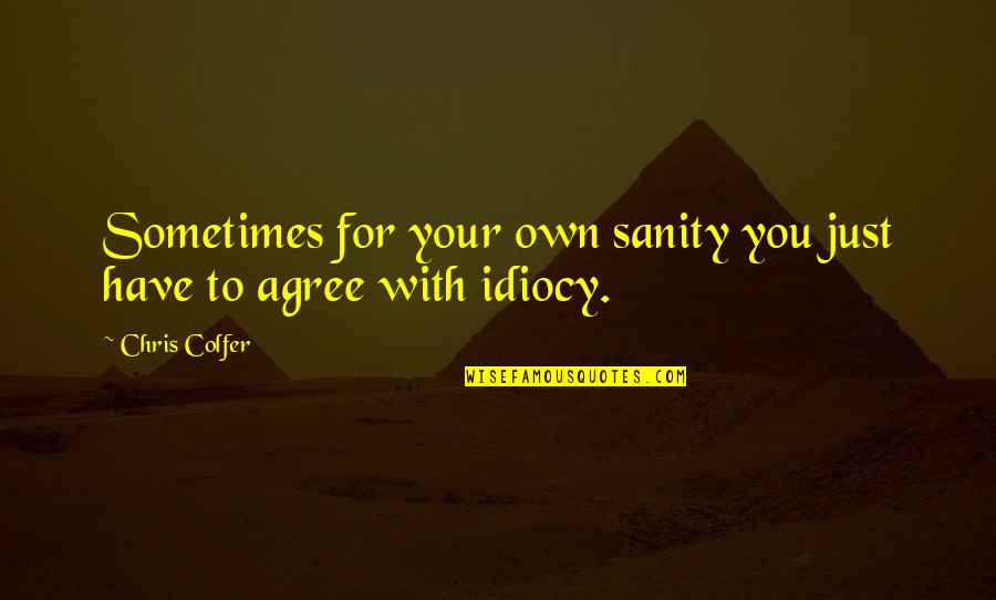 Idiocy Quotes By Chris Colfer: Sometimes for your own sanity you just have