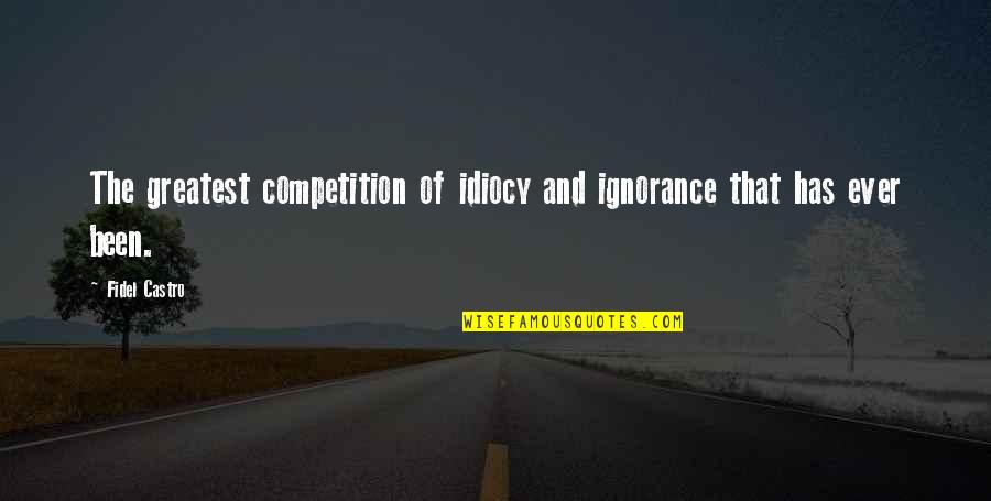 Idiocy Quotes By Fidel Castro: The greatest competition of idiocy and ignorance that