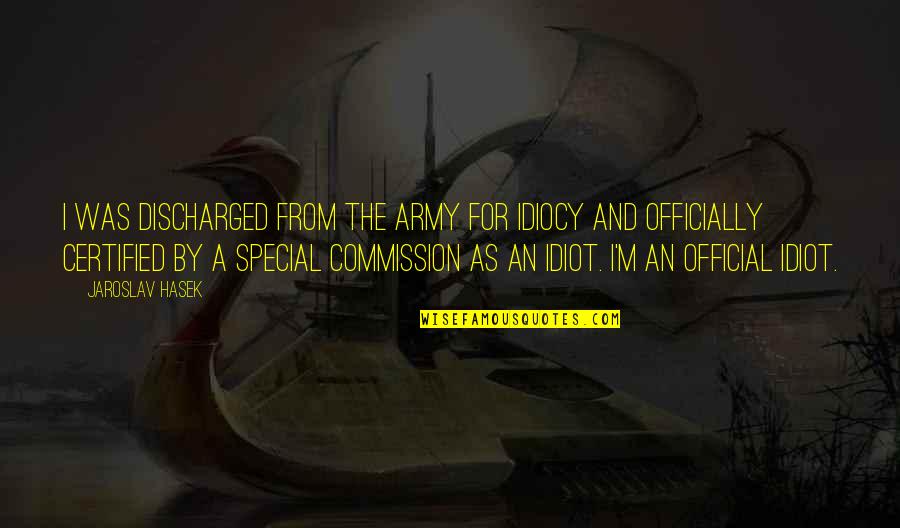 Idiocy Quotes By Jaroslav Hasek: I was discharged from the army for idiocy Idiocy Quotes By Jaroslav Hasek: I was discharged from the army for idiocy