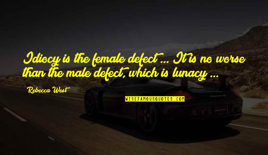 Idiocy Quotes By Rebecca West: Idiocy is the female defect ... It is Idiocy Quotes By Rebecca West: Idiocy is the female defect ... It is