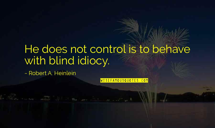 Idiocy Quotes By Robert A. Heinlein: He does not control is to behave with Idiocy Quotes By Robert A. Heinlein: He does not control is to behave with