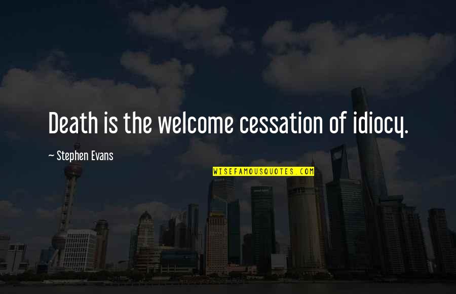 Idiocy Quotes By Stephen Evans: Death is the welcome cessation of idiocy. Idiocy Quotes By Stephen Evans: Death is the welcome cessation of idiocy.