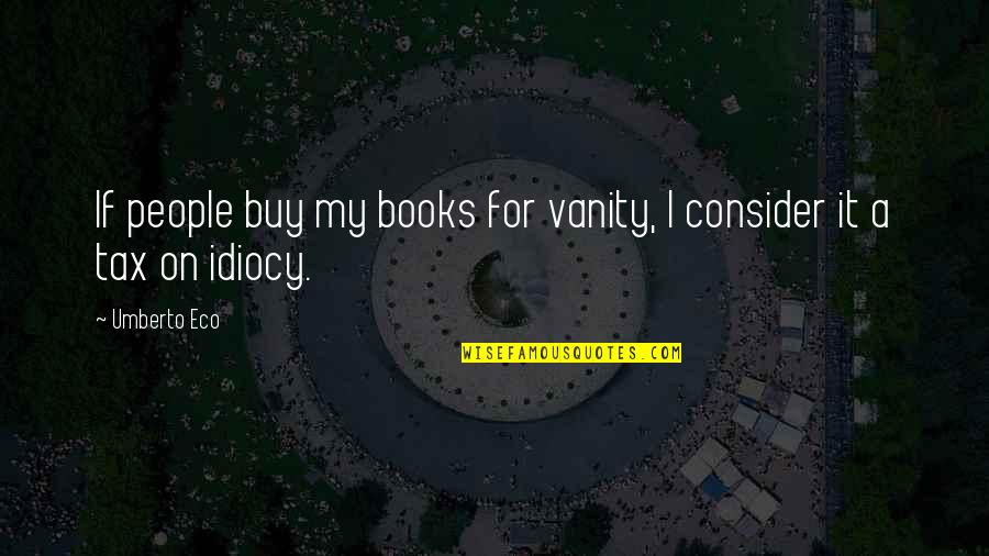 Idiocy Quotes By Umberto Eco: If people buy my books for vanity, I