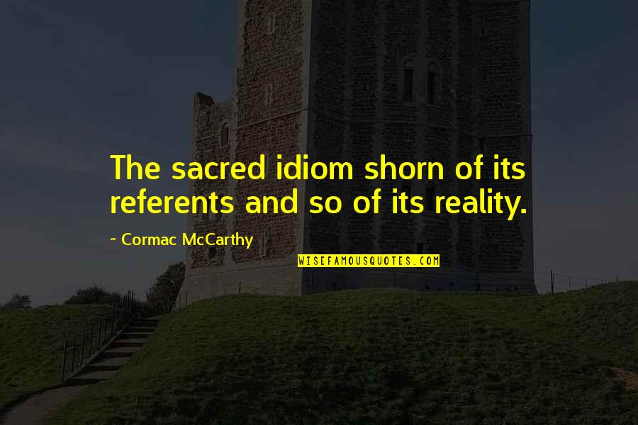Idiom Quotes By Cormac McCarthy: The sacred idiom shorn of its referents and Idiom Quotes By Cormac McCarthy: The sacred idiom shorn of its referents and