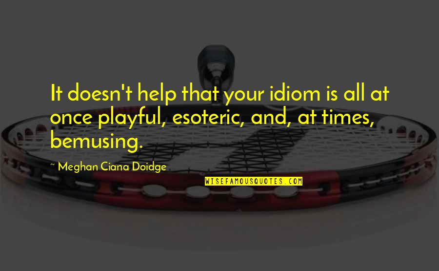 Idiom Quotes By Meghan Ciana Doidge: It doesn't help that your idiom is all