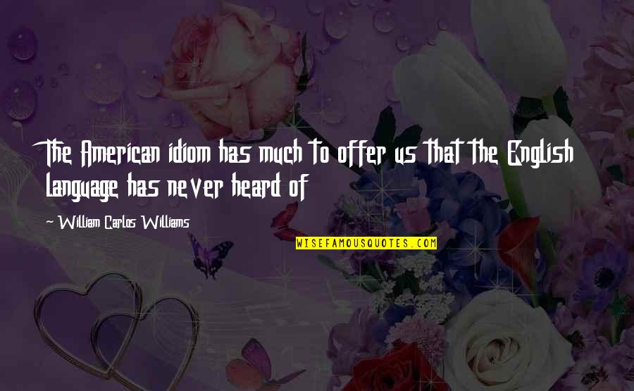 Idiom Quotes By William Carlos Williams: The American idiom has much to offer us Idiom Quotes By William Carlos Williams: The American idiom has much to offer us