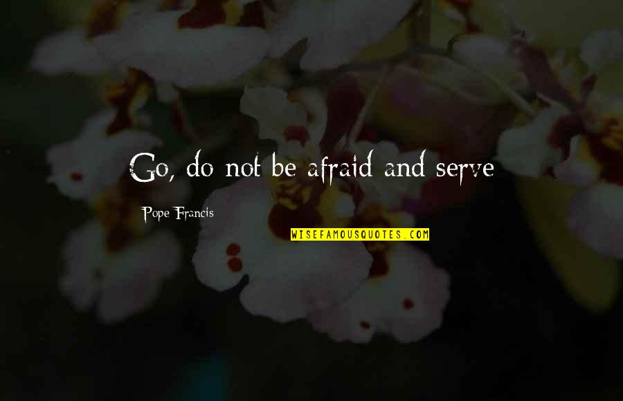 Idioma Frances Quotes By Pope Francis: Go, do not be afraid and serve Idioma Frances Quotes By Pope Francis: Go, do not be afraid and serve