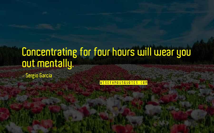 Idioma Quotes By Sergio Garcia: Concentrating for four hours will wear you out