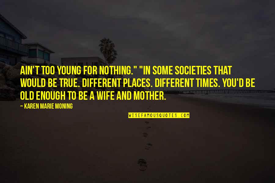 Idiomas Indigenas Quotes By Karen Marie Moning: Ain't too young for nothing." "In some societies
