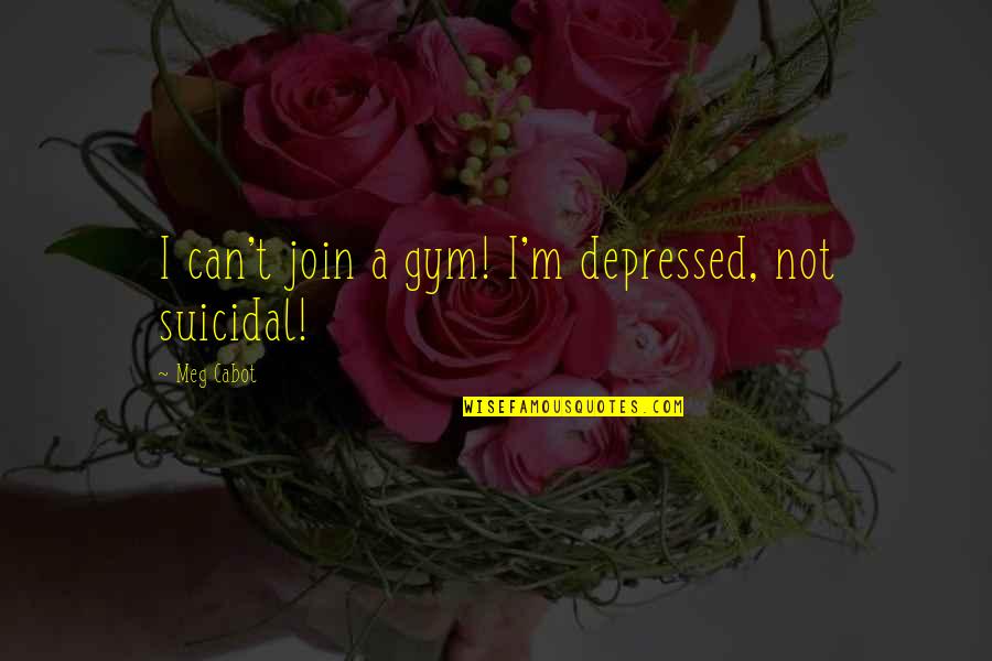 Idiomatic Words Quotes By Meg Cabot: I can't join a gym! I'm depressed, not