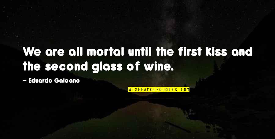 Idioms Collocations Quotes By Eduardo Galeano: We are all mortal until the first kiss