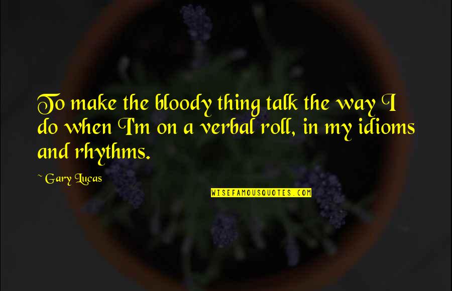 Idioms Quotes By Gary Lucas: To make the bloody thing talk the way