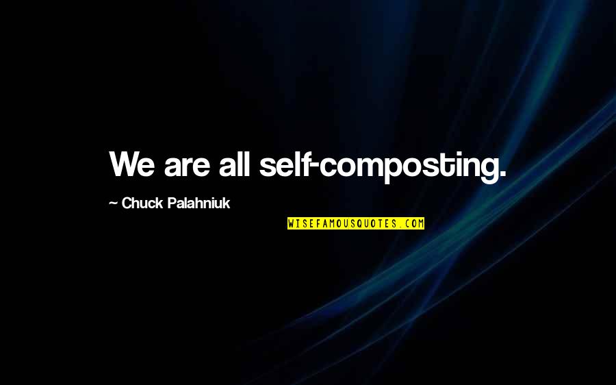 Idiopathic Quotes By Chuck Palahniuk: We are all self-composting.