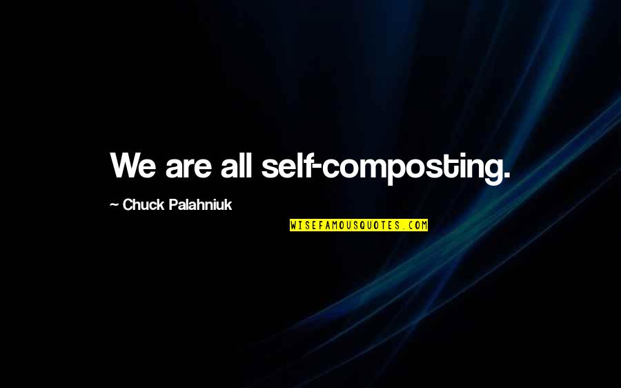 Idiopathic Quotes By Chuck Palahniuk: We are all self-composting. Idiopathic Quotes By Chuck Palahniuk: We are all self-composting.