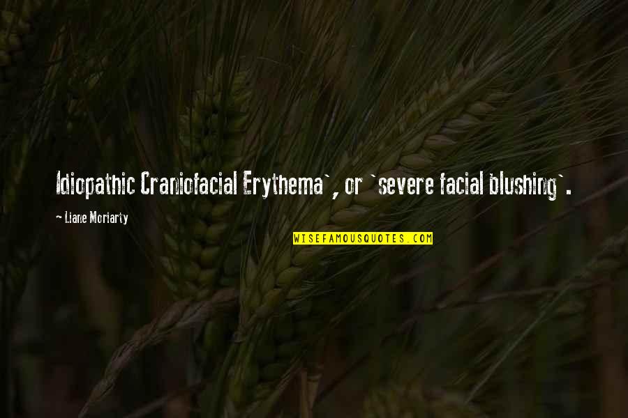 Idiopathic Quotes By Liane Moriarty: Idiopathic Craniofacial Erythema', or 'severe facial blushing'. Idiopathic Quotes By Liane Moriarty: Idiopathic Craniofacial Erythema', or 'severe facial blushing'.
