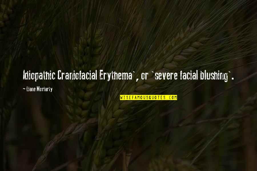 Idiopathic Quotes By Liane Moriarty: Idiopathic Craniofacial Erythema', or 'severe facial blushing'.