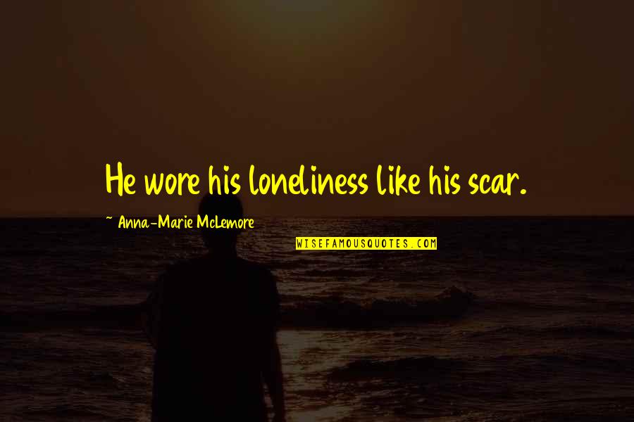 Idiot Bosses Quotes By Anna-Marie McLemore: He wore his loneliness like his scar. Idiot Bosses Quotes By Anna-Marie McLemore: He wore his loneliness like his scar.
