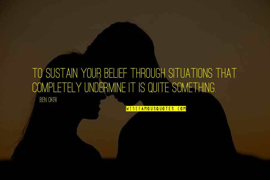 Idiot Ex Boyfriend Quotes By Ben Okri: To sustain your belief through situations that completely Idiot Ex Boyfriend Quotes By Ben Okri: To sustain your belief through situations that completely